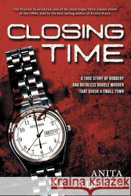 Closing Time: A True Story of Robbery and Double Murder Anita Paddock 9781683131144 Pen-L Publishing