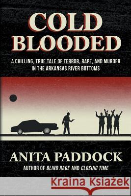 Cold Blooded: A chilling, true tale of terror, rape, and murder in the Arkansas River bottoms Anita Paddock 9781683132042 Pen-L Publishing