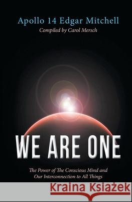 We Are One: The Power of The Conscious Mind and Our Interconnection to All Things Edgar Mitchell Carol Mersch 9781683132219 Pen-L Publishing