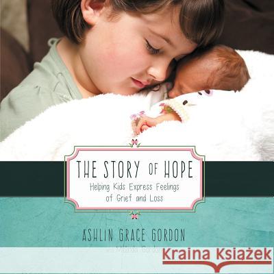 The Story of Hope: Helping Kids Express Feelings of Grief and Loss Ashlin Grace Gordon Melinda Gordon 9781683141495 Redemption Press