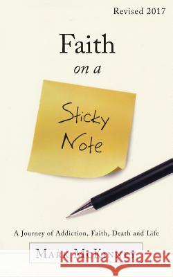 Faith on a Sticky Note: A Journey of Addiction, Faith, Death and Life Mark McKinney 9781683145394