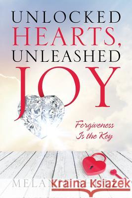 Unlocked Hearts, Unleashed Joy: Forgiveness Is the Key Melanie Shull 9781683147732 Redemption Press