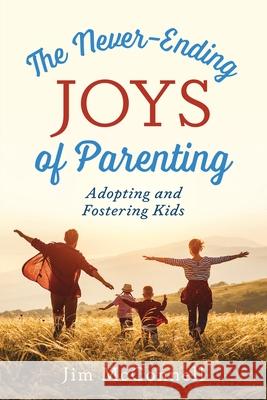 The Never-Ending Joys of Parenting: Adopting and Fostering Kids Jim McConnell 9781683149248