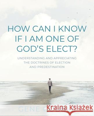 How Can I Know if I am One of God's Elect? Understanding and Appreciating the Doctrines of Election and Predestination Gene Gobble 9781683149590 Reliant Publishing