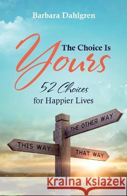 The Choice is Yours: 52 Choices for Happier Lives Barbara Dahlgren 9781683149712
