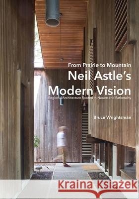 From Prairie to Mountain - Neil Astle's Modern Vision: Regional Architecture Rooted in Nature and Rationality Bruce Wrightsman Mikesch Muecke Sami Strait 9781683151821 Culicidae Architectural Press