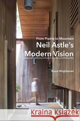 From Prairie to Mountain - Neil Astle's Modern Vision: Regional Architecture Rooted in Nature and Rationality Bruce Wrightsman Mikesch Muecke Sami Strait 9781683151838 Culicidae Architectural Press