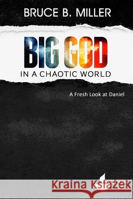 Big God in a Chaotic World: A Fresh Look at Daniel Bruce B. Miller 9781683160007