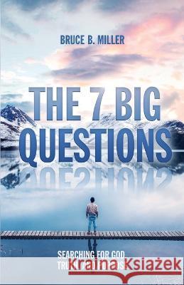 The 7 Big Questions: Searching for God, Truth, and Purpose Bruce B Miller   9781683160205 Global Media Outreach