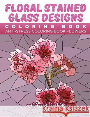 Floral Stained Glass Designs Coloring Book: Anti-Stress Coloring Book Flowers Activibooks For Kids   9781683210221 Activibooks for Kids