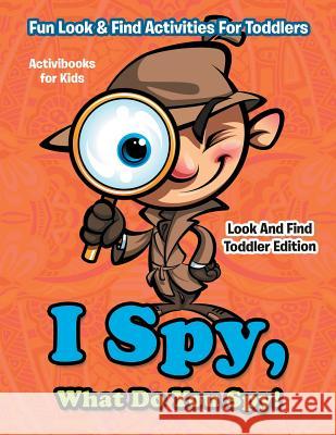 I Spy, What Do You Spy! Fun Look & Find Activities For Toddlers - Look And Find Toddler Edition For Kids, Activibooks 9781683210498 Activibooks for Kids
