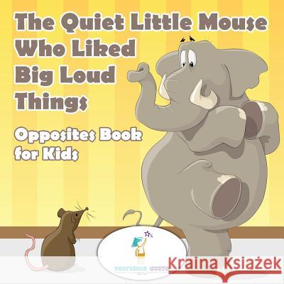 The Quiet Little Mouse Who Liked Big Loud Things Opposites Book for Kids Professor Gusto   9781683210757 Professor Gusto
