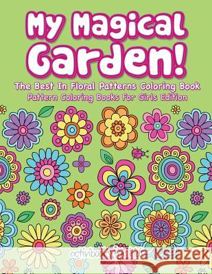 My Magical Garden! The Best In Floral Patterns Coloring Book - Pattern Coloring Books For Girls Edition Activibooks For Kids 9781683211181 Activibooks for Kids