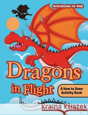 Dragons in Flight: A How to Draw Activity Book Activibooks For Kids   9781683212874 Activibooks for Kids