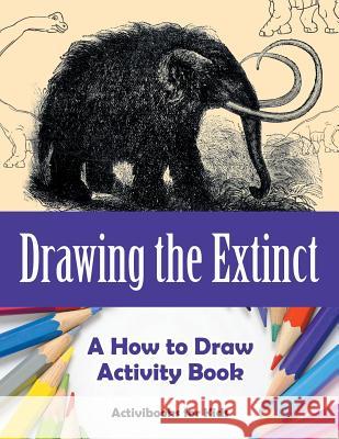 Drawing the Extinct: A How to Draw Activity Book Activibooks For Kids 9781683213161 Activibooks for Kids