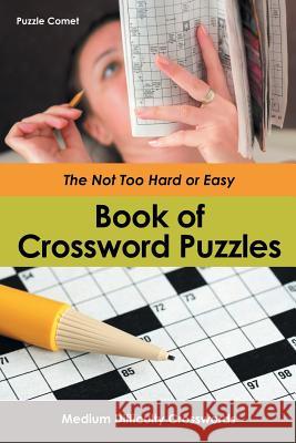 The Not Too Hard or Easy Book of Crossword Puzzles: Medium Difficulty Crosswords Puzzle Comet 9781683213451