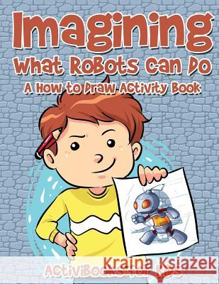 Imagining What Robots Can Do: A How to Draw Activity Book Activibooks For Kids   9781683213635 Activibooks for Kids