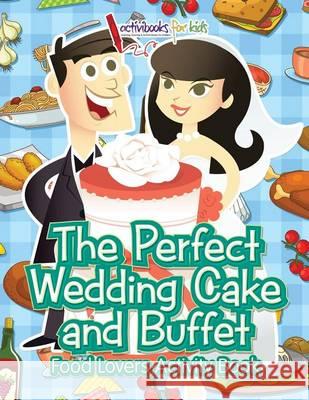 The Perfect Wedding Cake and Buffet: Food Lovers Activity Book Activibooks For Kids   9781683214342 Activibooks for Kids