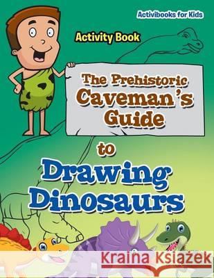 The Prehistoric Caveman's Guide to Drawing Dinosaurs Activity Book Activibooks For Kids   9781683214359 Activibooks for Kids