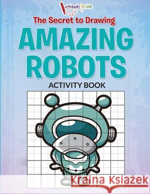 The Secret to Drawing Amazing Robots Activibooks Fo 9781683214434 Activibooks for Kids