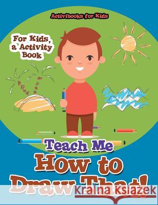 Teach Me How to Draw That! For Kids, a Activity Book For Kids, Activibooks 9781683214687 Activibooks for Kids