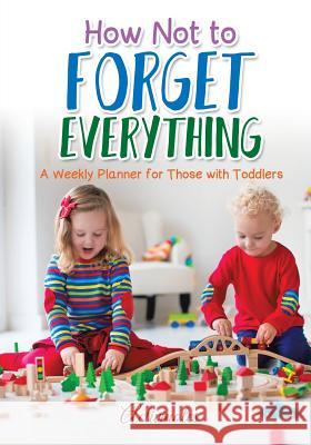 How Not to Forget Everything. A Weekly Planner for those with Toddlers Activinotes 9781683216117 Activinotes