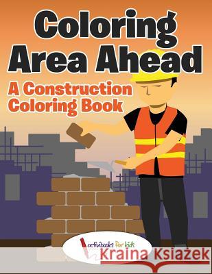 Coloring Area Ahead: A Construction Coloring Book Activibooks For Kids   9781683217695 Activibooks for Kids