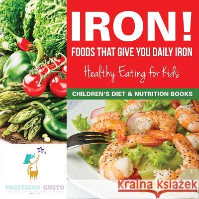 Iron! Foods That Give You Daily Iron - Healthy Eating for Kids - Children's Diet & Nutrition Books Professor Gusto   9781683219408 Professor Gusto