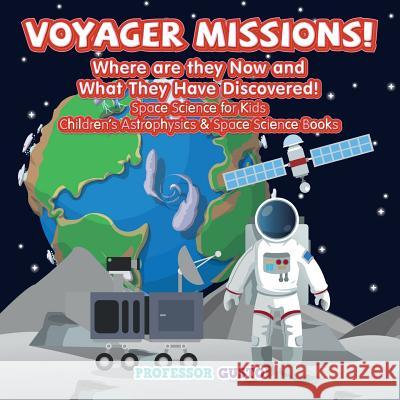 Voyager Missions! Where Are They Now and What They Have Discovered! - Space Science for Kids - Children's Astrophysics & Space Science Books Professor Gusto 9781683219682 Professor Gusto