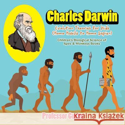 Charles Darwin - Evolution Theories for Kids (Homo Habilis to Homo Sapien) - Children's Biological Science of Apes & Monkeys Books Professor Gusto   9781683219811 Professor Gusto