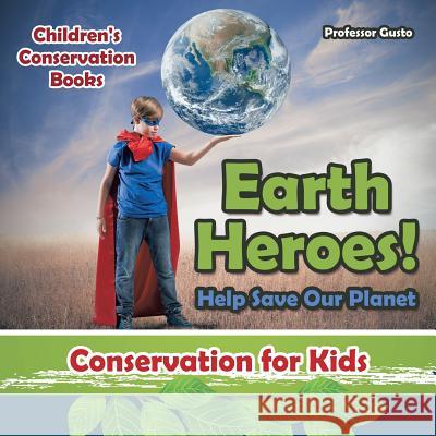 Earth Heroes! Help Save Our Planet - Conservation for Kids - Children's Conservation Books Professor Gusto   9781683219866 Professor Gusto