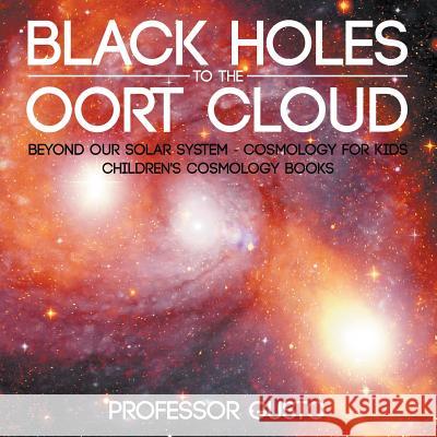 Black Holes to the Oort Cloud - Beyond Our Solar System - Cosmology for Kids - Children's Cosmology Books Professor Gusto   9781683219873 Professor Gusto
