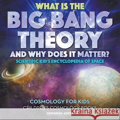 What Is the Big Bang Theory and Why Does It Matter? - Scientific Kid's Encyclopedia of Space - Cosmology for Kids - Children's Cosmology Books Professor Gusto   9781683219927 Professor Gusto