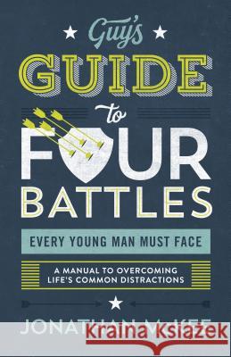 The Guy's Guide to Four Battles Every Young Man Must Face: A Manual to Overcoming Life's Common Distractions McKee, Jonathan 9781683229490 Shiloh Run Press