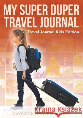 My Super Duper Travel Journal - Travel Journal Kids Edition Daybook Heaven Books 9781683230663 Daybook Heaven Books