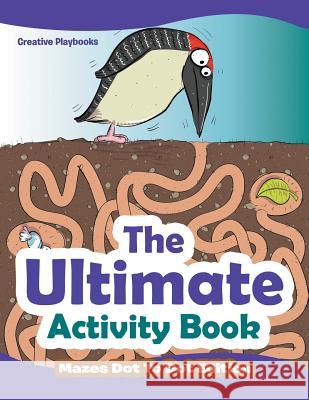 The Ultimate Activity Book - Mazes Dot To Dot Edition Creative Playbooks 9781683231264 Creative Playbooks