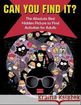 Can You Find it? The Absolute Best Hidden Picture to Find Activities for Adults Activity Attic Books 9781683231844 Activity Attic Books