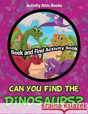 Can You Find the Dinosaurs? Seek and Find Activity Book Activity Attic Books   9781683231868 Activity Attic Books