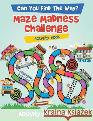 Can You Find The Way? Maze Madness Challenge Activity Book Activity Attic Books 9781683231899 Activity Attic Books