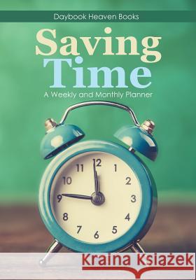 Saving Time - A Weekly and Monthly Planner Daybook Heaven Books 9781683232629 Daybook Heaven Books