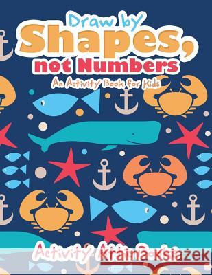 Draw by Shapes, Not Numbers: An Activity Book for Kids Activity Attic Books   9781683232919 Activity Attic Books