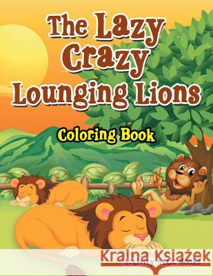 The Lazy Crazy Lounging Lions Coloring Book Activity Attic Books   9781683233343 Activity Attic Books