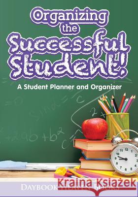 Organizing the Successful Student! A Student Planner and Organizer Daybook Heaven Books 9781683233459 Daybook Heaven Books