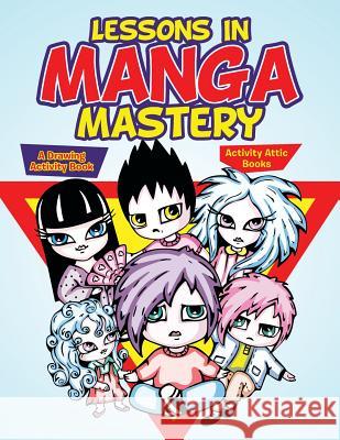 Lessons in Manga Mastery: A Drawing Activity Book Activity Attic Books 9781683233855 Activity Attic