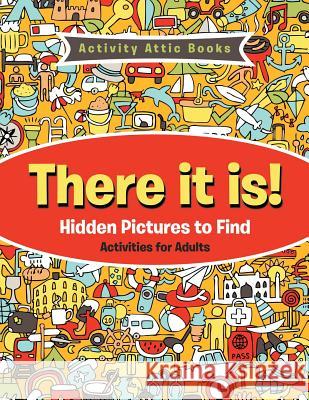 There It Is! Hidden Pictures to Find Activities for Adults Activity Attic Books   9781683234418 Activity Attic Books