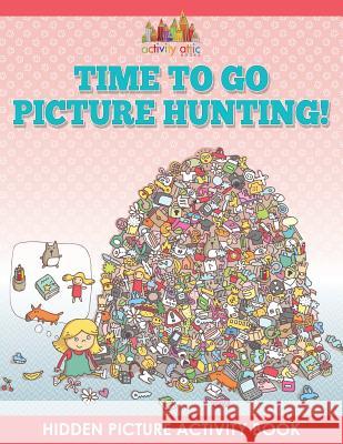 Time to Go Picture Hunting! Hidden Picture Activity Book Activity Attic Books   9781683234456 Activity Attic Books