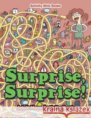 Surprise, Surprise! Adult Maze Activity Book Activity Attic Books 9781683234753 Activity Attic Books