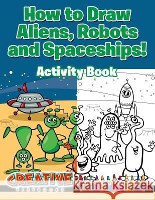 How to Draw Aliens, Robots and Spaceships! Activity Book Creative Playbooks 9781683235187 Creative Playbooks