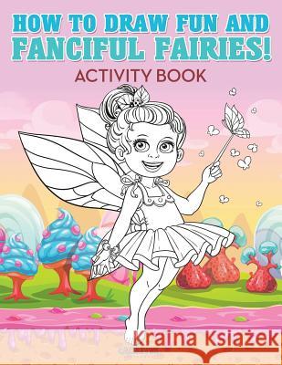 How to Draw Fun and Fanciful Fairies! Activity Book Creative Playbooks   9781683235279 Creative Playbooks