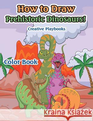 How to Draw Prehistoric Dinosaurs! Color Book Creative Playbooks   9781683235316 Creative Playbooks